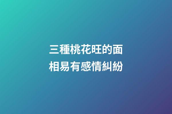 三種桃花旺的面相易有感情糾紛