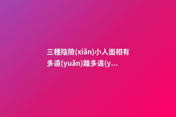 三種陰險(xiǎn)小人面相有多遠(yuǎn)離多遠(yuǎn)