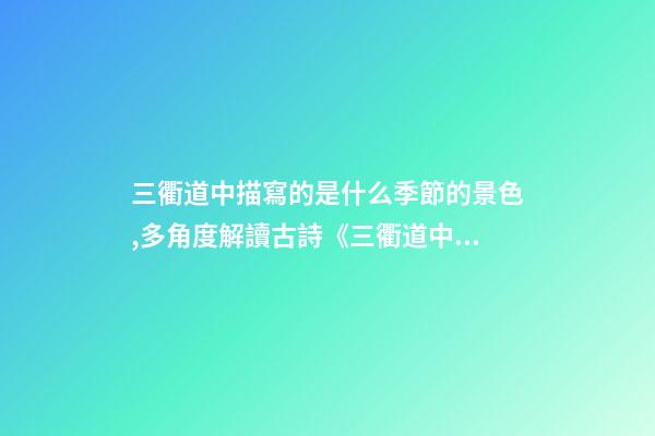 三衢道中描寫的是什么季節的景色,多角度解讀古詩《三衢道中》的詩意-第1張-觀點-玄機派