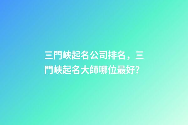 三門峽起名公司排名，三門峽起名大師哪位最好？-第1張-公司起名-玄機派