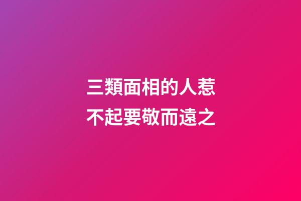 三類面相的人惹不起要敬而遠之