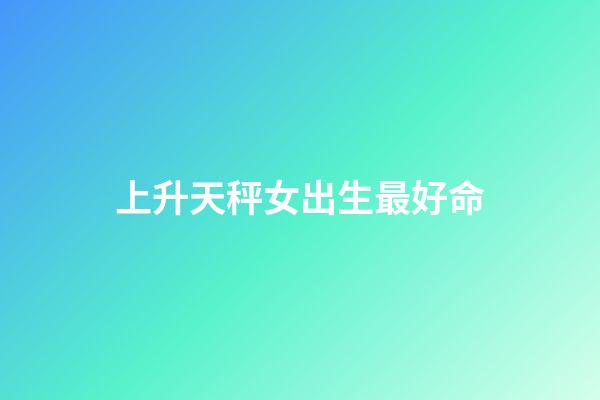 上升天秤女出生最好命(天蝎座的她——其實并不神秘)-第1張-觀點-玄機派