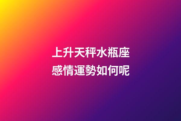 上升天秤水瓶座感情運勢如何呢-第1張-星座運勢-玄機派