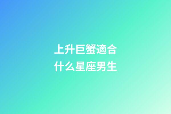 上升巨蟹適合什么星座男生-第1張-星座運勢-玄機派
