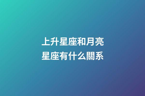 上升星座和月亮星座有什么關系-第1張-星座運勢-玄機派