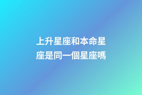 上升星座和本命星座是同一個星座嗎-第1張-星座運勢-玄機派