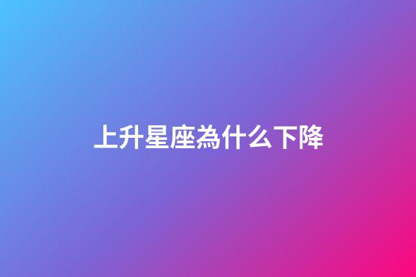 上升星座為什么下降-第1張-星座運(yùn)勢(shì)-玄機(jī)派