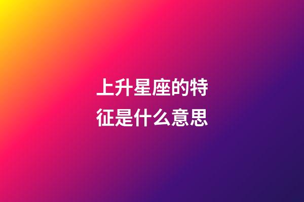 上升星座的特征是什么意思-第1張-星座運勢-玄機派