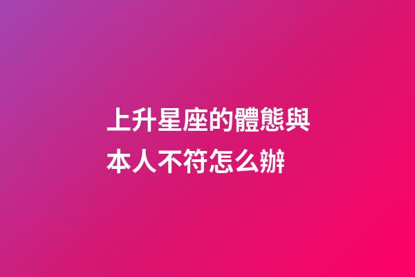 上升星座的體態與本人不符怎么辦-第1張-星座運勢-玄機派