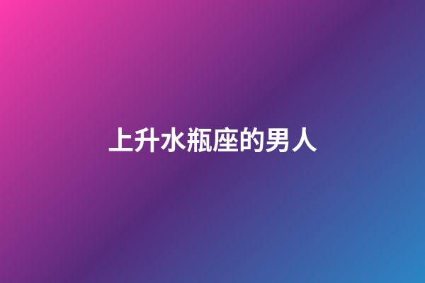 上升水瓶座的男人-第1張-星座運勢-玄機派