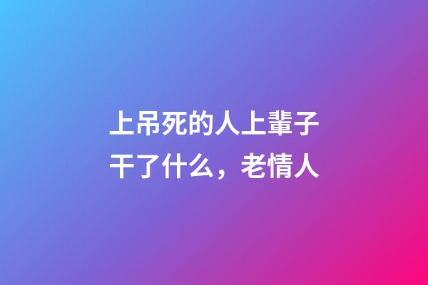 上吊死的人上輩子干了什么，老情人(民間故事)-第1張-觀點-玄機派
