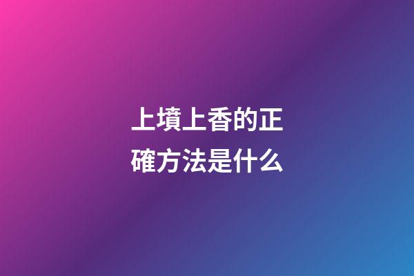 上墳上香的正確方法是什么