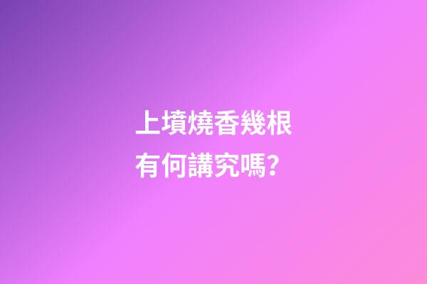 上墳燒香幾根有何講究嗎？