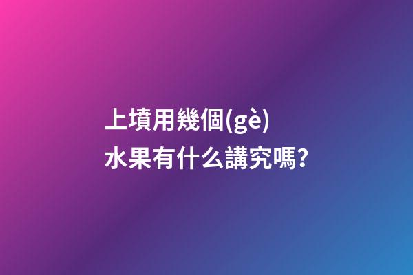 上墳用幾個(gè)水果有什么講究嗎？