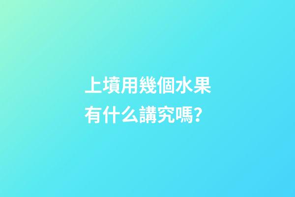 上墳用幾個水果有什么講究嗎？