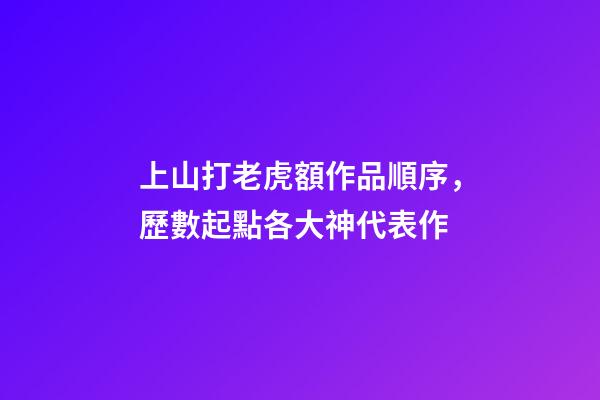 上山打老虎額作品順序，歷數起點各大神代表作-第1張-觀點-玄機派