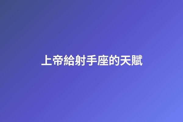 上帝給射手座的天賦-第1張-星座運勢-玄機派