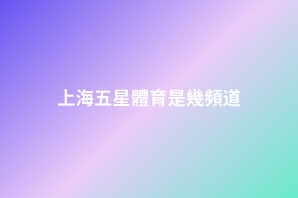 上海五星體育是幾頻道