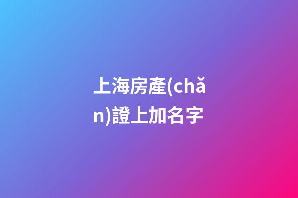 上海房產(chǎn)證上加名字