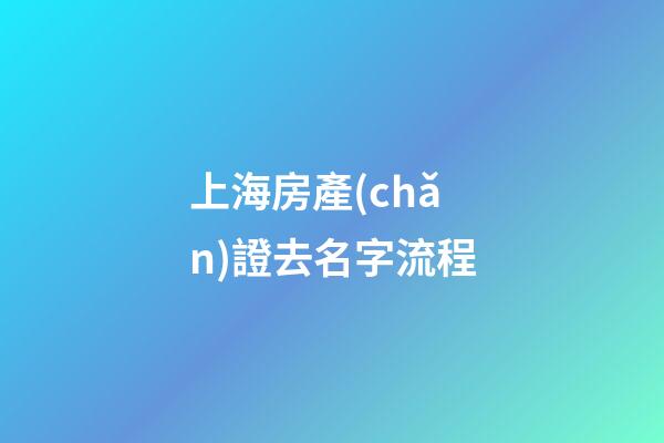 上海房產(chǎn)證去名字流程