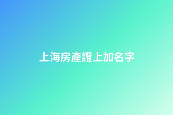 上海房產證上加名字