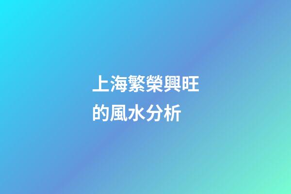 上海繁榮興旺的風水分析