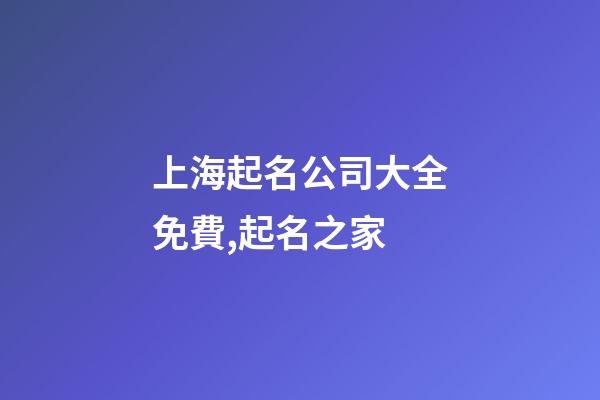 上海起名公司大全免費,起名之家-第1張-公司起名-玄機派