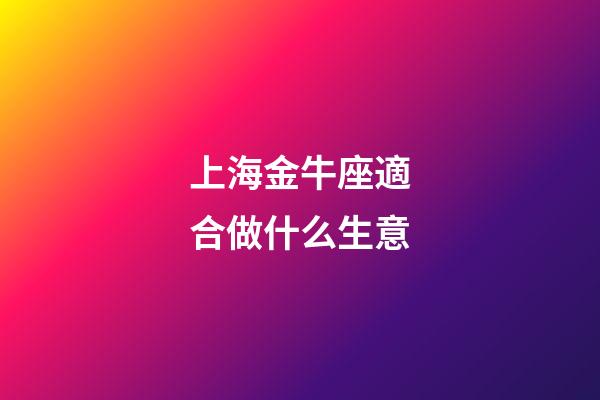 上海金牛座適合做什么生意