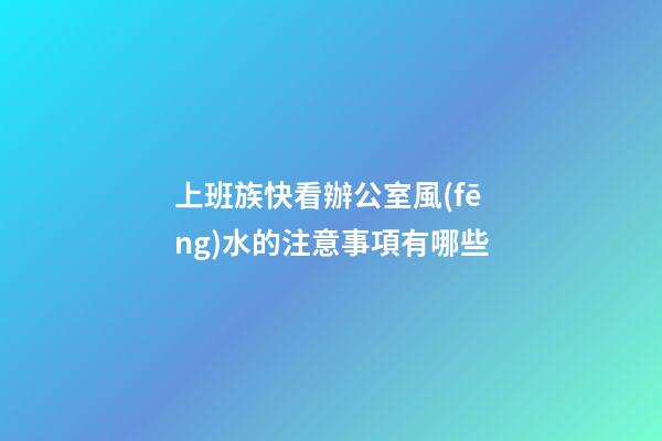 上班族快看辦公室風(fēng)水的注意事項有哪些
