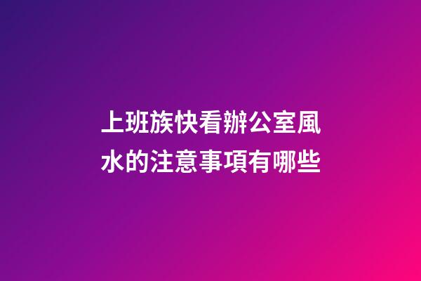 上班族快看辦公室風水的注意事項有哪些