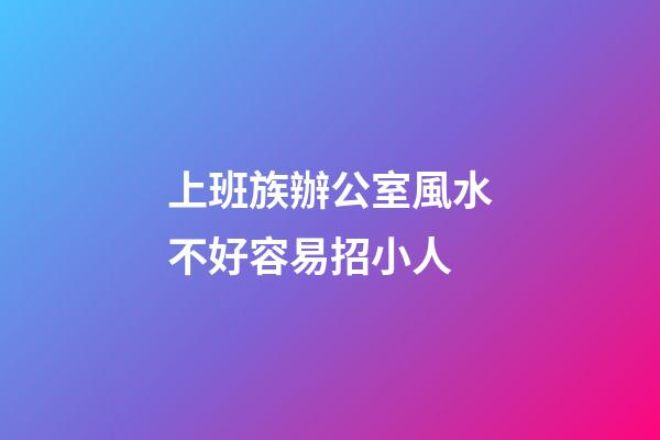 上班族辦公室風水不好容易招小人