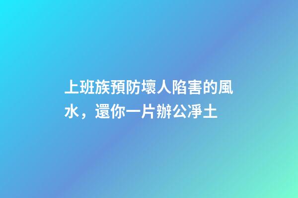 上班族預防壞人陷害的風水，還你一片辦公凈土