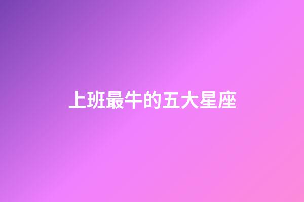 上班最牛的五大星座-第1張-星座運勢-玄機派