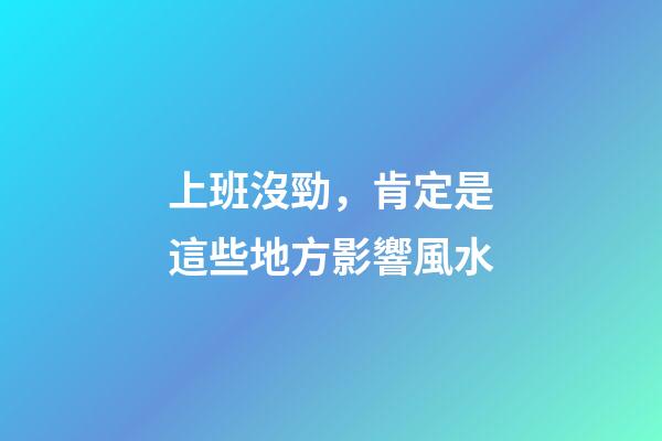 上班沒勁，肯定是這些地方影響風水