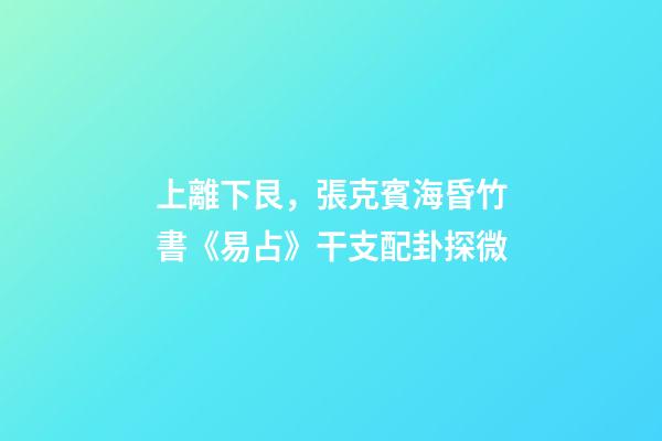 上離下艮，張克賓海昏竹書《易占》干支配卦探微-第1張-觀點-玄機派