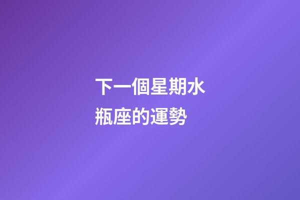 下一個星期水瓶座的運勢-第1張-星座運勢-玄機派