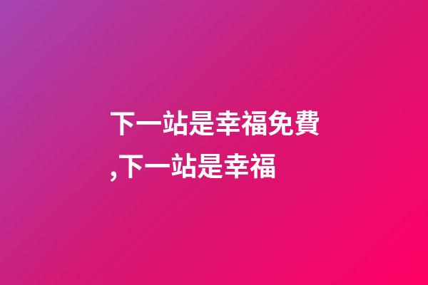 下一站是幸福免費,下一站是幸福-第1張-觀點-玄機派