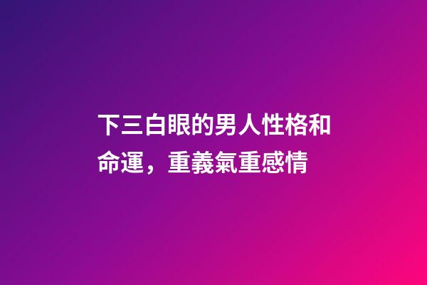 下三白眼的男人性格和命運，重義氣重感情
