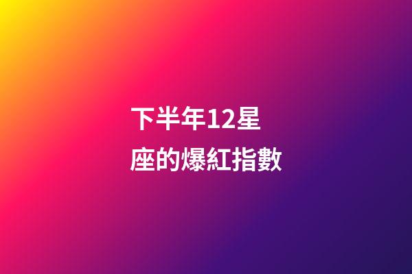 下半年12星座的爆紅指數-第1張-星座運勢-玄機派