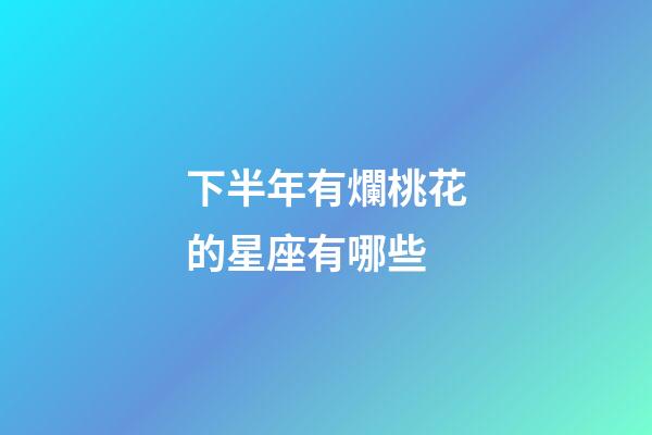 下半年有爛桃花的星座有哪些-第1張-星座運勢-玄機派