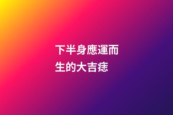 下半身應運而生的大吉痣
