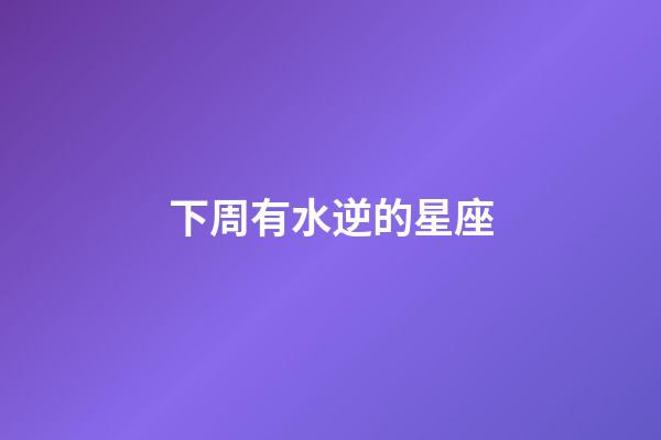 下周有水逆的星座-第1張-星座運(yùn)勢(shì)-玄機(jī)派