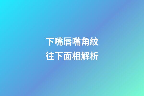 下嘴唇嘴角紋往下面相解析