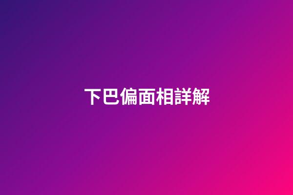下巴偏面相詳解