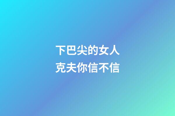 下巴尖的女人克夫你信不信