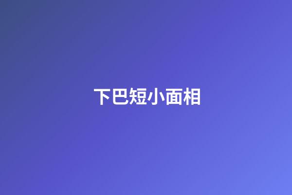下巴短小面相