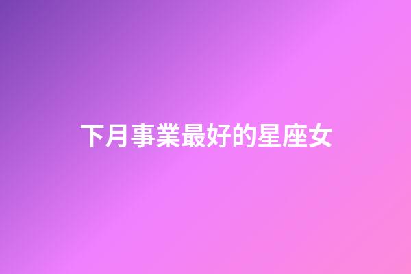 下月事業最好的星座女-第1張-星座運勢-玄機派