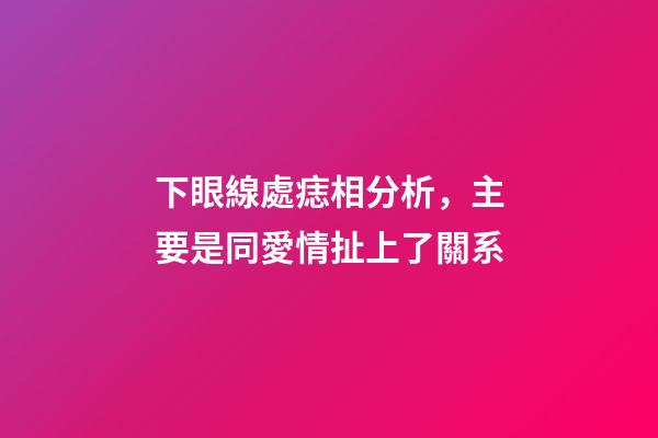 下眼線處痣相分析，主要是同愛情扯上了關系