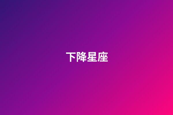 下降星座（上升星座下降星座查詢表）