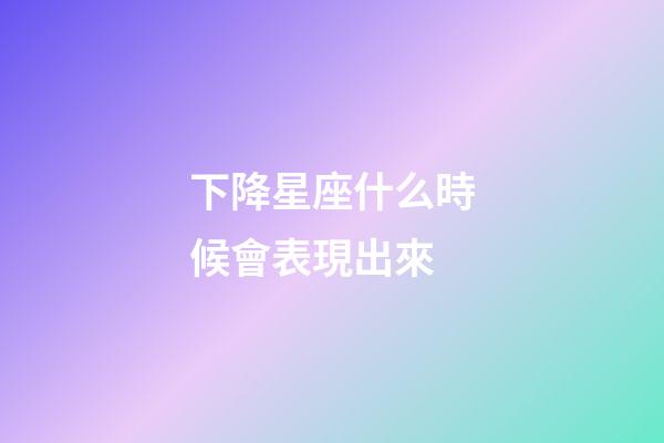 下降星座什么時候會表現出來-第1張-星座運勢-玄機派